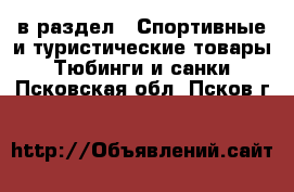  в раздел : Спортивные и туристические товары » Тюбинги и санки . Псковская обл.,Псков г.